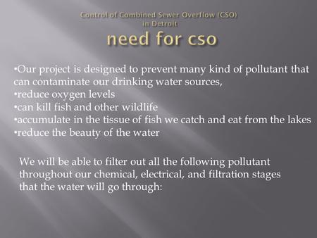 Our project is designed to prevent many kind of pollutant that can contaminate our drinking water sources, reduce oxygen levels can kill fish and other.