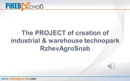 www.rzhevagrosnab.com Technopark RzhevAgroSnab The mission The development of LLC “RzhevAgroSnab” and LLC “Option” holding in favor of the city, the.