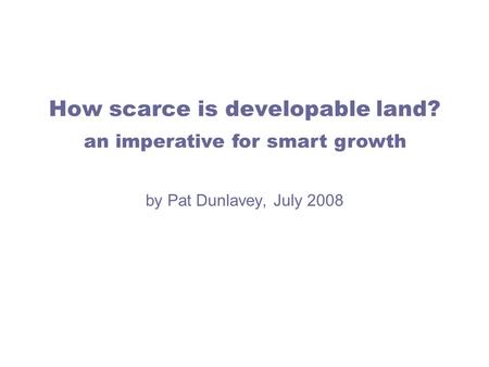 How scarce is developable land? by Pat Dunlavey, July 2008 an imperative for smart growth.