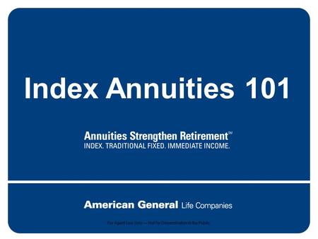 Agent Use Only. Not for dissemination to public. Index Annuities 101 For Agent Use Only — Not for Dissemination to the Public.