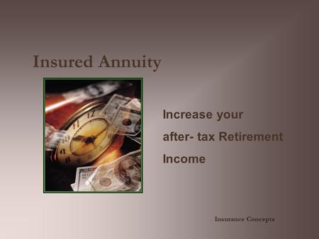 Insured Annuity Increase your after- tax Retirement Income Insurance Concepts.