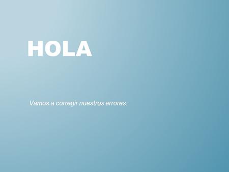 HOLA Vamos a corregir nuestros errores.. NO HAGAS ESTO ¡HAZ ESTO! ❖ Don’t use two conjugated verbs together. Ejemplo: Yo necesito estudio para la clase.