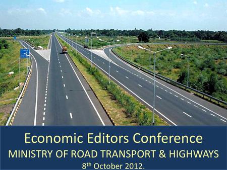 Economic Editors Conference MINISTRY OF ROAD TRANSPORT & HIGHWAYS 8 th October 2012.