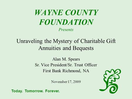 Today. Tomorrow. Forever. WAYNE COUNTY FOUNDATION Presents Unraveling the Mystery of Charitable Gift Annuities and Bequests Alan M. Spears Sr. Vice President/Sr.