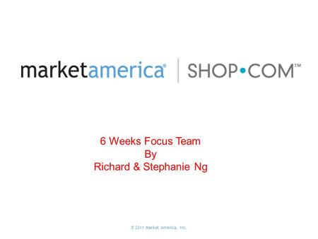 ® 2011 Market America, Inc. 6 Weeks Focus Team By Richard & Stephanie Ng.