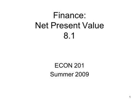 1 Finance: Net Present Value 8.1 ECON 201 Summer 2009.