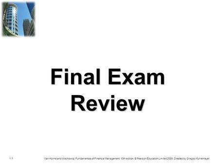 1.1 Van Horne and Wachowicz, Fundamentals of Financial Management, 13th edition. © Pearson Education Limited 2009. Created by Gregory Kuhlemeyer. Final.