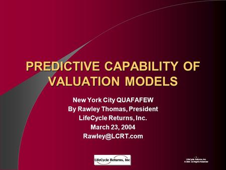 - 1 - LIfeCycle Returns, Inc. © 2004 All Rights Reserved PREDICTIVE CAPABILITY OF VALUATION MODELS New York City QUAFAFEW By Rawley Thomas, President LifeCycle.