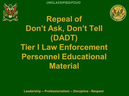 Repeal of Don’t Ask, Don’t Tell (DADT) Repeal of Don’t Ask, Don’t Tell (DADT) Tier I Law Enforcement Personnel Educational Material Leadership – Professionalism.