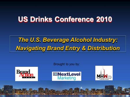 US Drinks Conference 2010 Brought to you by: The U.S. Beverage Alcohol Industry: Navigating Brand Entry & Distribution The U.S. Beverage Alcohol Industry: