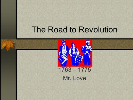 The Road to Revolution 1763 – 1775 Mr. Love. The Deep Roots of Revolution Insurrection of thought usually precedes insurrection of deed. Why? America.