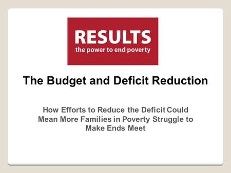 The Budget and Deficit Reduction How Efforts to Reduce the Deficit Could Mean More Families in Poverty Struggle to Make Ends Meet.