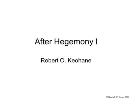 © Randall W. Stone, 2002 After Hegemony I Robert O. Keohane.