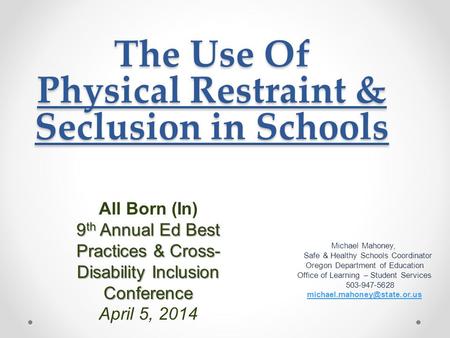 The Use Of Physical Restraint & Seclusion in Schools Michael Mahoney, Safe & Healthy Schools Coordinator Oregon Department of Education Office of Learning.