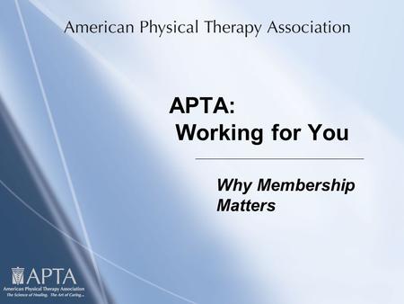 APTA: Working for You Why Membership Matters. I’d Like You to Know Three Things About APTA When You Walk out of This Room:  How APTA works  What APTA.