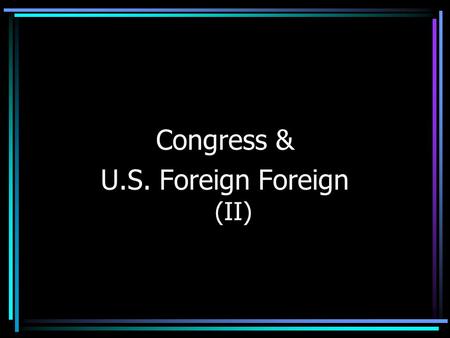 Congress & U.S. Foreign Foreign (II). The War Powers Act Increasing Congressional Assertiveness –Gulf of Tonkin Resolution based on incorrect info –1969,