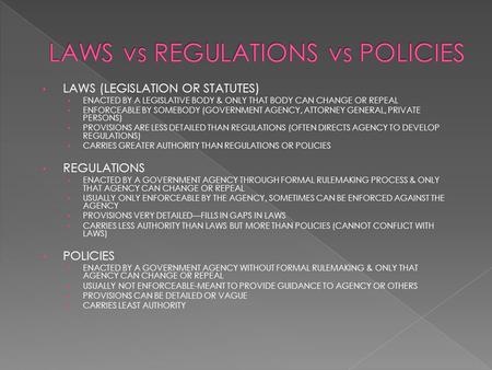 LAWS (LEGISLATION OR STATUTES) ENACTED BY A LEGISLATIVE BODY & ONLY THAT BODY CAN CHANGE OR REPEAL ENFORCEABLE BY SOMEBODY (GOVERNMENT AGENCY, ATTORNEY.