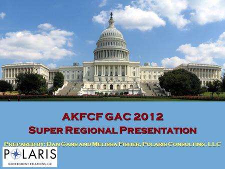 AKFCF GAC 2012 Super Regional Presentation Prepared by: Dan Gans and Melissa Fisher, Polaris Consulting, LLC.