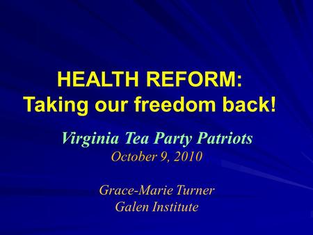 HEALTH REFORM: Taking our freedom back! Virginia Tea Party Patriots October 9, 2010 Grace-Marie Turner Galen Institute.