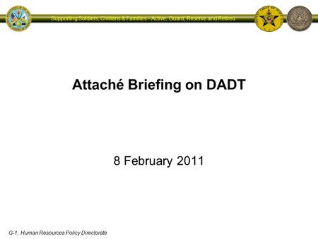 G-1, Human Resources Policy Directorate Supporting Soldiers, Civilians & Families – Active, Guard, Reserve and Retired Attaché Briefing on DADT 8 February.