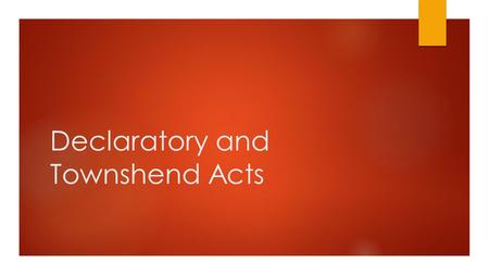 Declaratory and Townshend Acts. Declaratory Act  Followed the repeal of the Stamp Act in 1765  Stated Parliament’s authority was the same in the colonies.