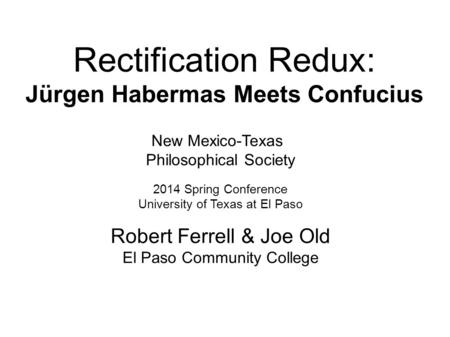 Rectification Redux: Jürgen Habermas Meets Confucius New Mexico-Texas Philosophical Society 2014 Spring Conference University of Texas at El Paso Robert.