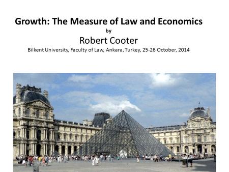 Growth: The Measure of Law and Economics by Robert Cooter Bilkent University, Faculty of Law, Ankara, Turkey, 25-26 October, 2014.