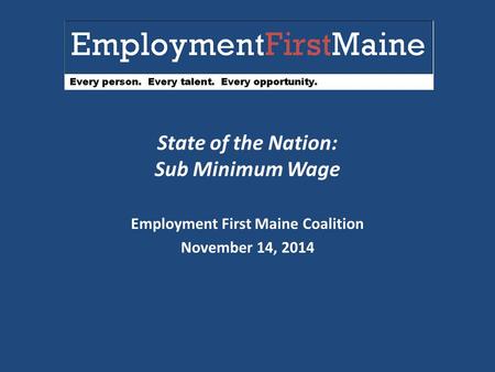 State of the Nation: Sub Minimum Wage Employment First Maine Coalition November 14, 2014.