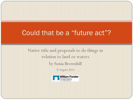 Native title and proposals to do things in relation to land or waters by Sonia Brownhill © August 2012 Could that be a “future act”?