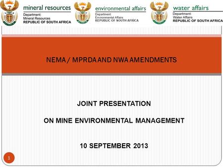 JOINT PRESENTATION ON MINE ENVIRONMENTAL MANAGEMENT 10 SEPTEMBER 2013 NEMA / MPRDA AND NWA AMENDMENTS 1.