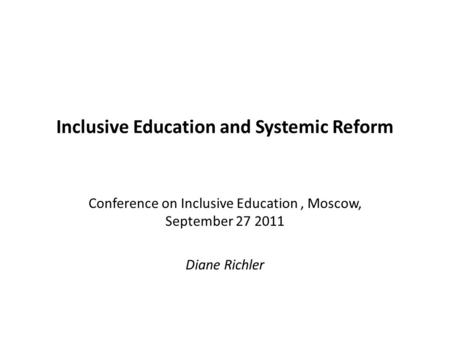 Inclusive Education and Systemic Reform Conference on Inclusive Education, Moscow, September 27 2011 Diane Richler.