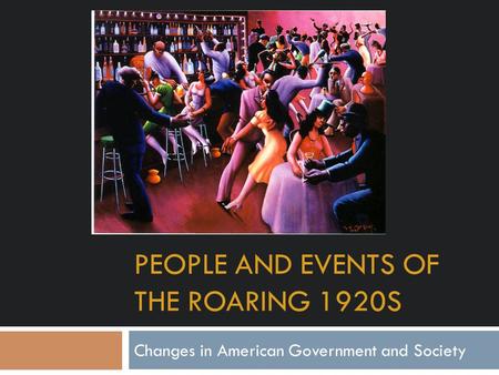 PEOPLE AND EVENTS OF THE ROARING 1920S Changes in American Government and Society.