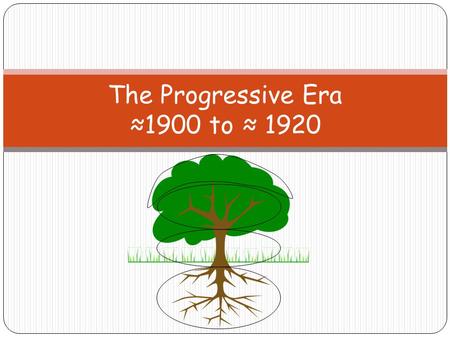 The Progressive Era ≈1900 to ≈ 1920. RootsRoots: Philosophy of Progressivism Progressive Era Associationalism Scientific Management Social Justice Gilded.