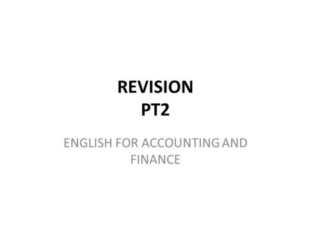 REVISION PT2 ENGLISH FOR ACCOUNTING AND FINANCE. TASK Create odd-one-out tasks with some of the concepts in the presentation. You are free to use other.