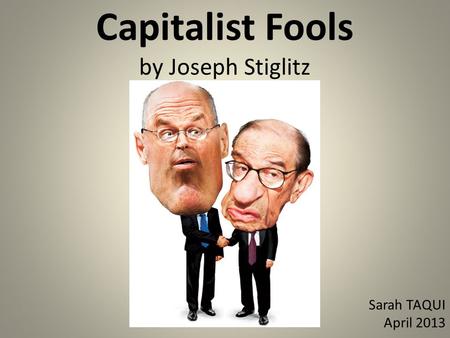 Capitalist Fools by Joseph Stiglitz Sarah TAQUI April 2013.