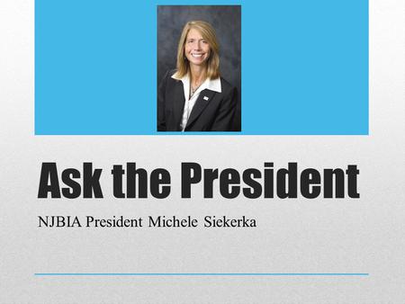 Ask the President NJBIA President Michele Siekerka.