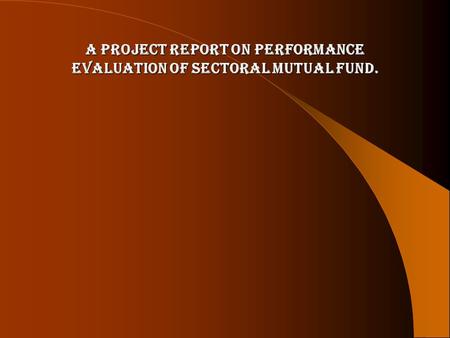 A PROJECT REPORT ON PERFORMANCE EVALUATION OF SECTORAL MUTUAL FUND.