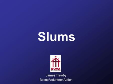 Slums James Trewby Bosco Volunteer Action. Session aims For participants to have an ‘experience’ of slums, understanding them as complex situations with.