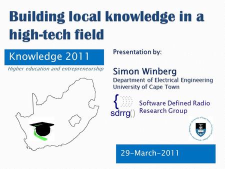 Knowledge 2011 29-March-2011 Software Defined Radio Research Group Presentation by: Simon Winberg Department of Electrical Engineering University of Cape.