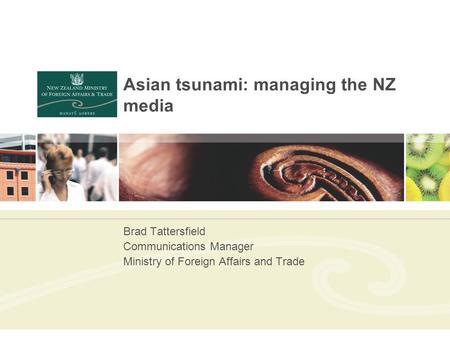 Asian tsunami: managing the NZ media Brad Tattersfield Communications Manager Ministry of Foreign Affairs and Trade.