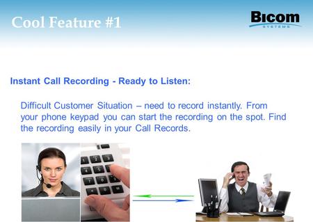 Cool Feature #1 Instant Call Recording - Ready to Listen: Difficult Customer Situation – need to record instantly. From your phone keypad you can start.