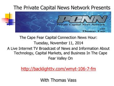 The Cape Fear Capital Connection News Hour: Tuesday, November 11, 2014 A Live Internet TV Broadcast of News and Information About Technology, Capital Markets,