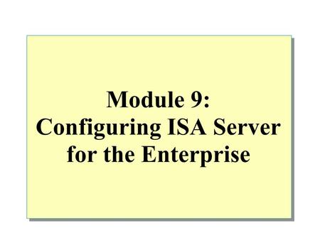 Module 9: Configuring ISA Server for the Enterprise.