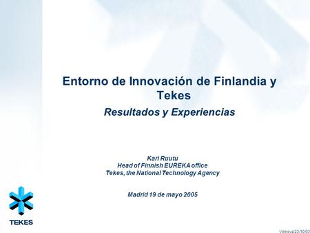 Entorno de Innovación de Finlandia y Tekes Resultados y Experiencias Vinnova 23/10/03 Kari Ruutu Head of Finnish EUREKA office Tekes, the National Technology.