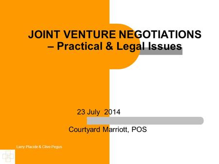 Larry Placide & Clive Pegus JOINT VENTURE NEGOTIATIONS – Practical & Legal Issues 23 July 2014 Courtyard Marriott, POS.