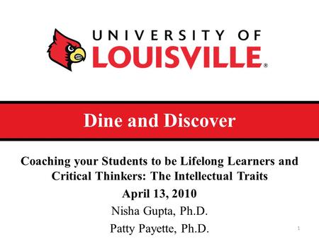 Dine and Discover Coaching your Students to be Lifelong Learners and Critical Thinkers: The Intellectual Traits April 13, 2010 Nisha Gupta, Ph.D. Patty.