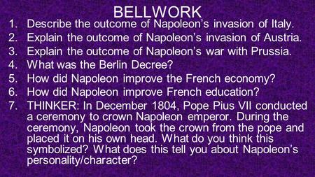 BELLWORK 1.Describe the outcome of Napoleon’s invasion of Italy. 2.Explain the outcome of Napoleon’s invasion of Austria. 3.Explain the outcome of Napoleon’s.