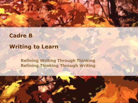 Cadre B Writing to Learn Refining Writing Through Thinking Refining Thinking Through Writing.