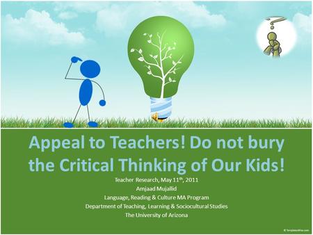 Appeal to Teachers! Do not bury the Critical Thinking of Our Kids! Teacher Research, May 11 th, 2011 Amjaad Mujallid Language, Reading & Culture MA Program.