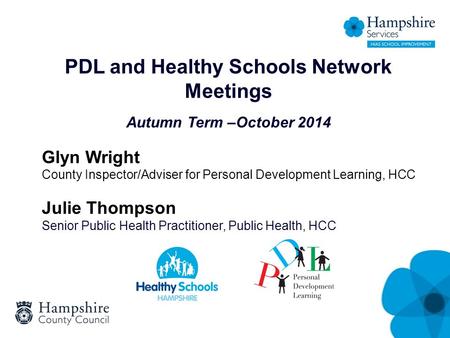 PDL and Healthy Schools Network Meetings Autumn Term –October 2014 Glyn Wright County Inspector/Adviser for Personal Development Learning, HCC Julie Thompson.